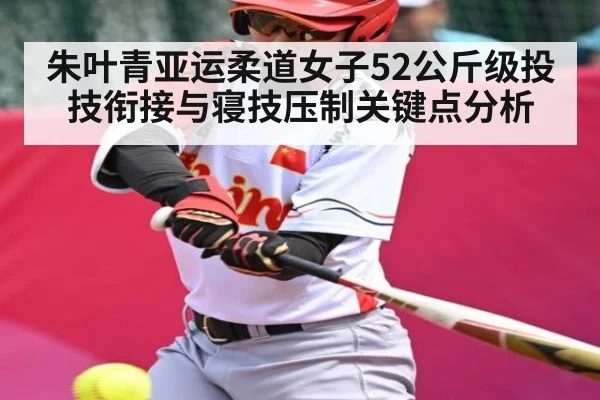 朱叶青亚运柔道女子52公斤级投技衔接与寝技压制关键点分析