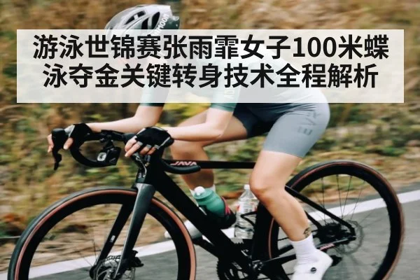 游泳世锦赛张雨霏女子100米蝶泳夺金关键转身技术全程解析（Leyu Sports）