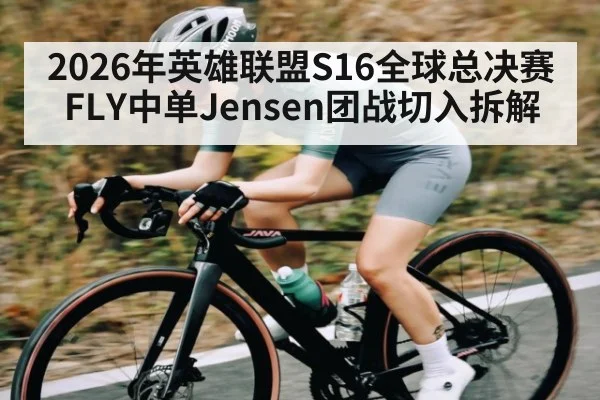 2026年英雄联盟S16全球总决赛FLY中单Jensen团战切入拆解 - Leyu Sports