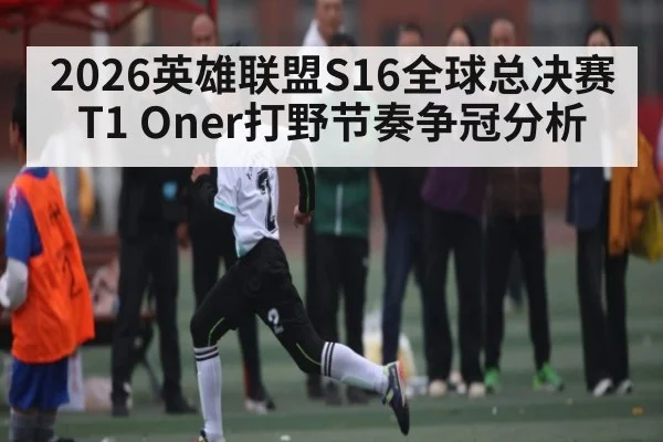 2026英雄联盟S16全球总决赛T1 Oner打野节奏争冠分析 - Leyu Sports