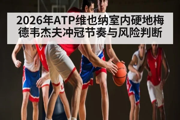 2026年ATP维也纳室内硬地梅德韦杰夫冲冠节奏与风险判断(Leyu Sports)